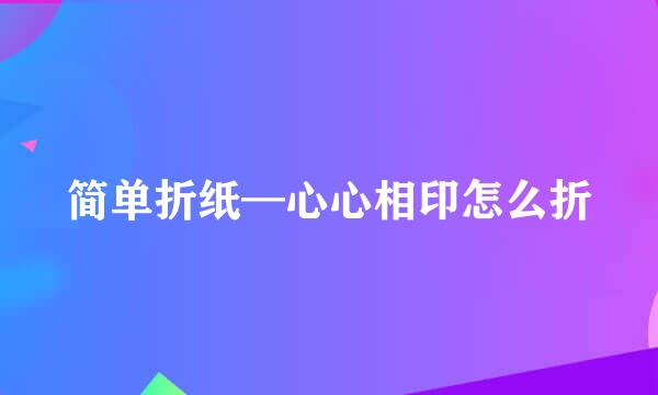 简单折纸—心心相印怎么折