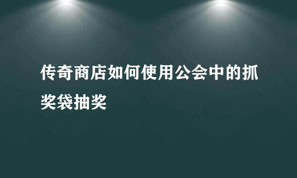 传奇商店如何使用公会中的抓奖袋抽奖