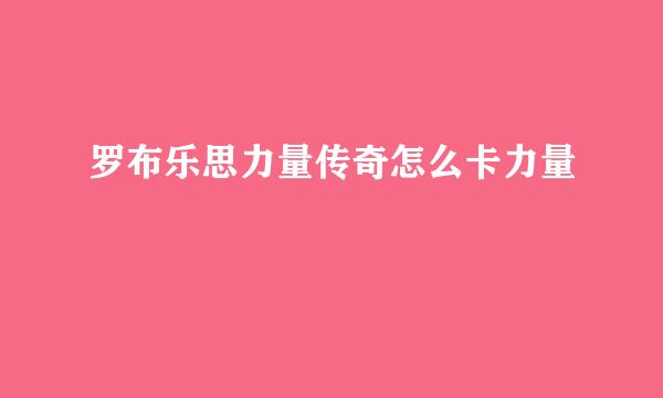 罗布乐思力量传奇怎么卡力量