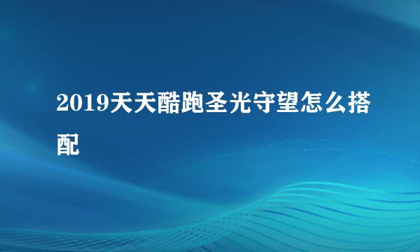 2019天天酷跑圣光守望怎么搭配
