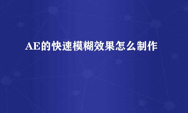 AE的快速模糊效果怎么制作