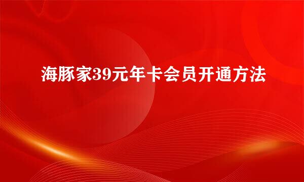 海豚家39元年卡会员开通方法