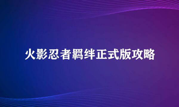 火影忍者羁绊正式版攻略