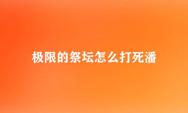 极限的祭坛怎么打死潘