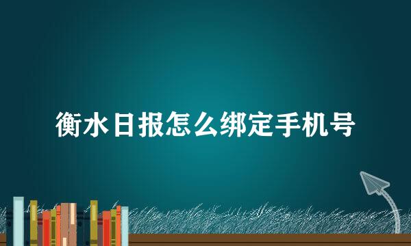 衡水日报怎么绑定手机号