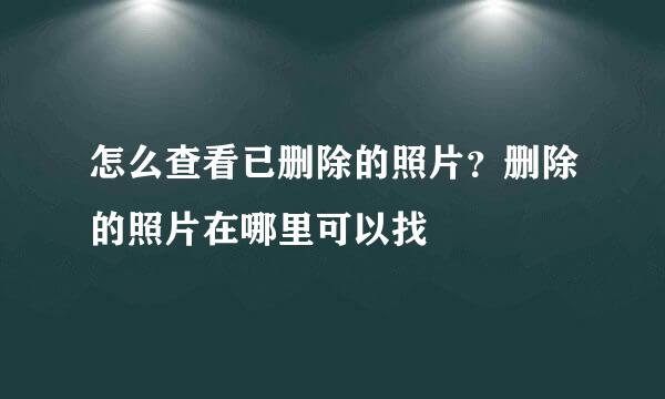 怎么查看已删除的照片？删除的照片在哪里可以找