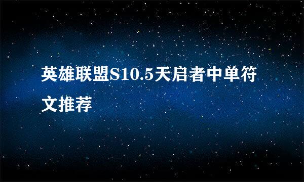 英雄联盟S10.5天启者中单符文推荐