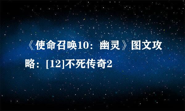 《使命召唤10：幽灵》图文攻略：[12]不死传奇2