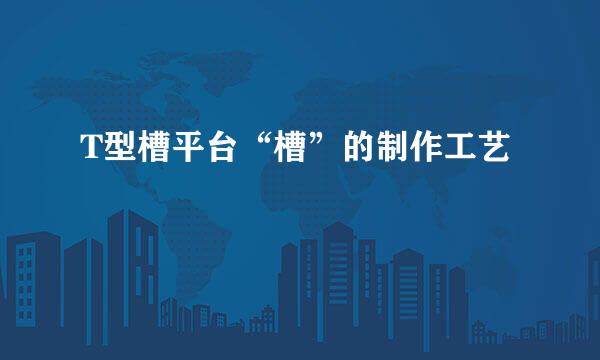 T型槽平台“槽”的制作工艺