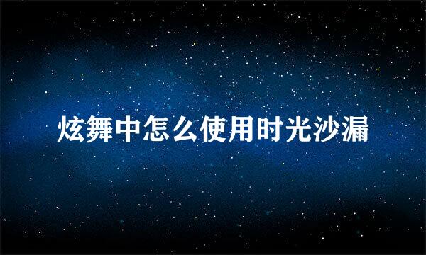 炫舞中怎么使用时光沙漏