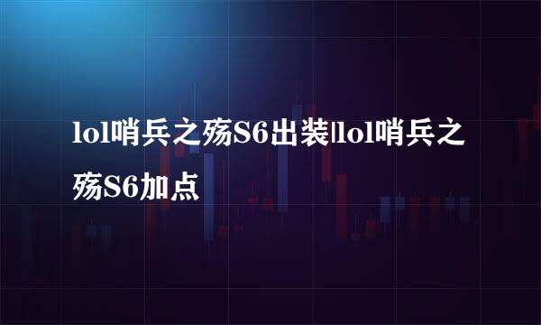 lol哨兵之殇S6出装|lol哨兵之殇S6加点