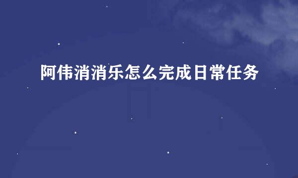 阿伟消消乐怎么完成日常任务