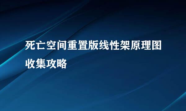 死亡空间重置版线性架原理图收集攻略