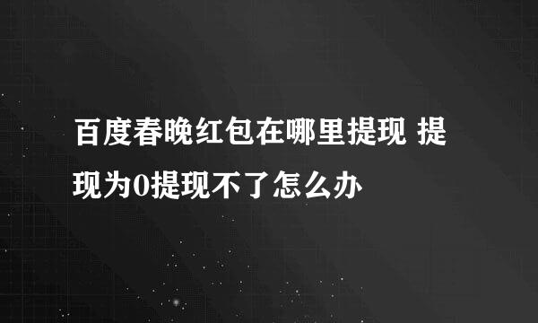 百度春晚红包在哪里提现 提现为0提现不了怎么办