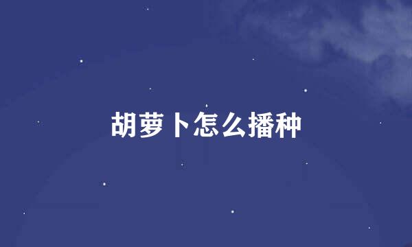 胡萝卜怎么播种