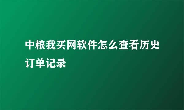 中粮我买网软件怎么查看历史订单记录