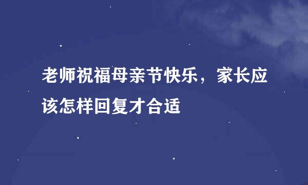 老师祝福母亲节快乐，家长应该怎样回复才合适