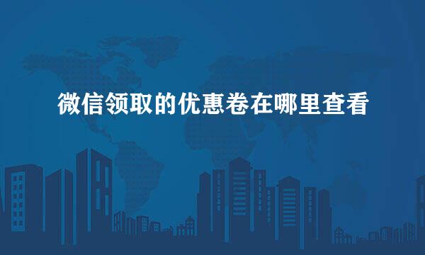 微信领取的优惠卷在哪里查看