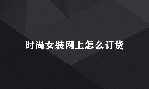 时尚女装网上怎么订货