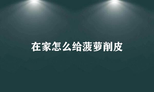 在家怎么给菠萝削皮