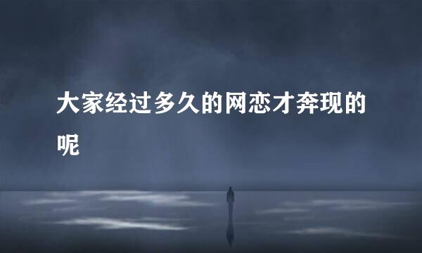 大家经过多久的网恋才奔现的呢