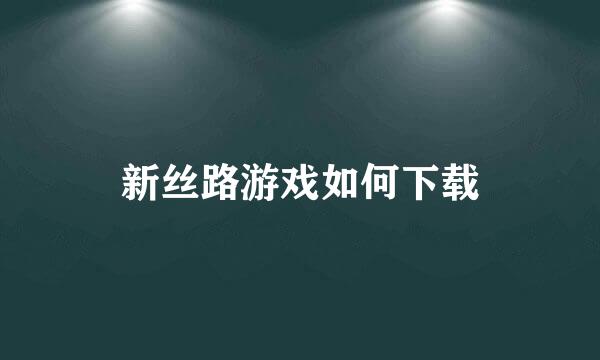 新丝路游戏如何下载