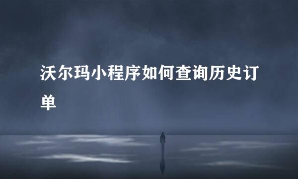 沃尔玛小程序如何查询历史订单