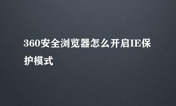 360安全浏览器怎么开启IE保护模式