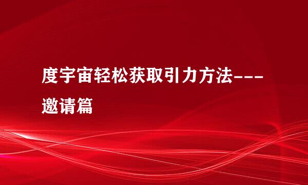 度宇宙轻松获取引力方法---邀请篇