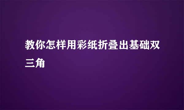 教你怎样用彩纸折叠出基础双三角