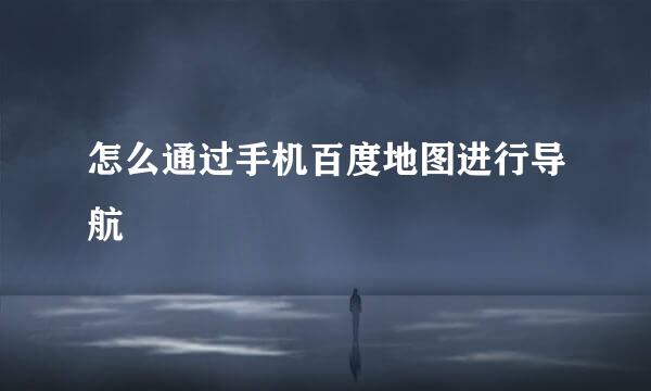 怎么通过手机百度地图进行导航