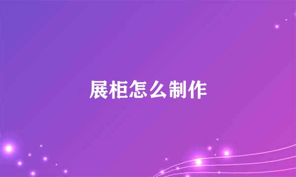 展柜怎么制作
