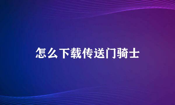 怎么下载传送门骑士
