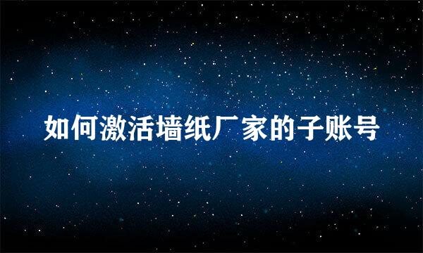 如何激活墙纸厂家的子账号
