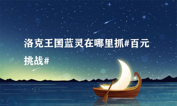 洛克王国蓝灵在哪里抓#百元挑战#