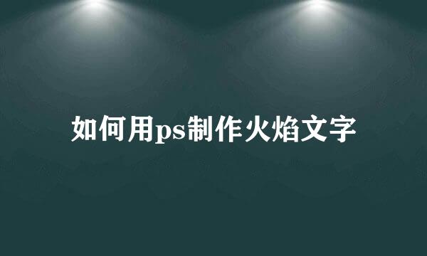 如何用ps制作火焰文字