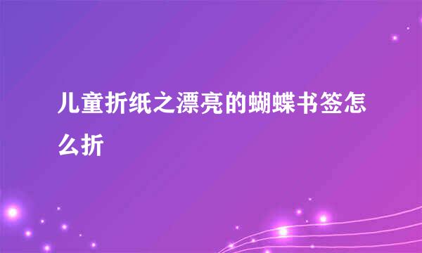 儿童折纸之漂亮的蝴蝶书签怎么折