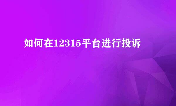 如何在12315平台进行投诉