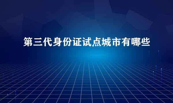 第三代身份证试点城市有哪些