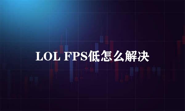 LOL FPS低怎么解决