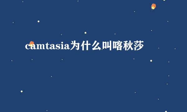 camtasia为什么叫喀秋莎
