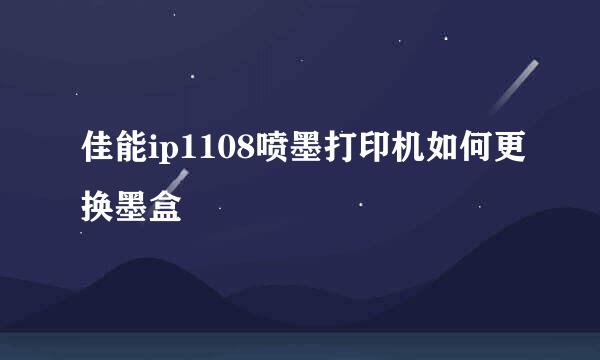 佳能ip1108喷墨打印机如何更换墨盒