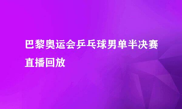 巴黎奥运会乒乓球男单半决赛直播回放