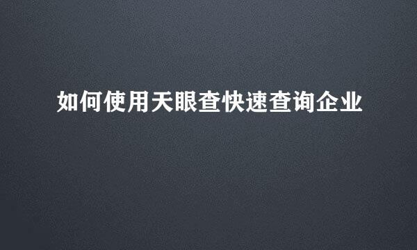 如何使用天眼查快速查询企业