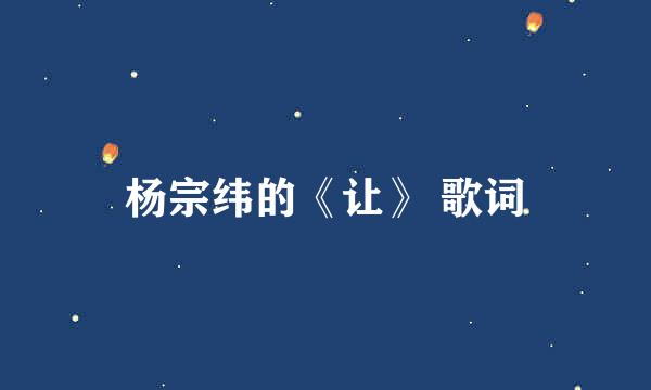 杨宗纬的《让》 歌词