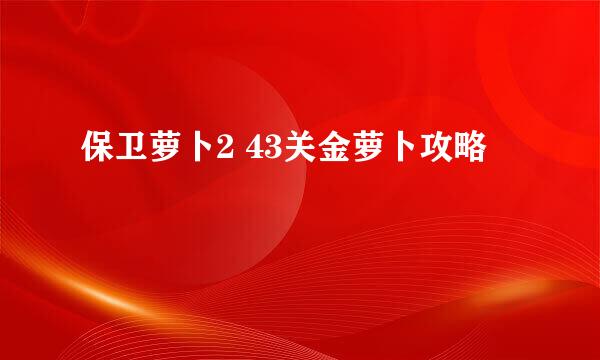 保卫萝卜2 43关金萝卜攻略