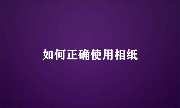 如何正确使用相纸