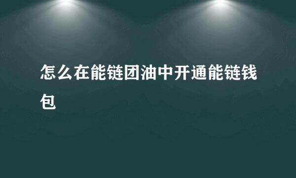 怎么在能链团油中开通能链钱包