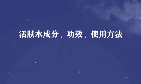 活肤水成分、功效、使用方法