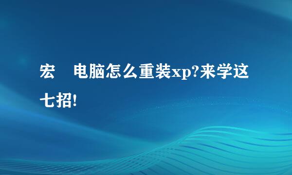 宏碁电脑怎么重装xp?来学这七招!